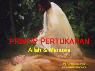 PRINSIP PERTUKARAN
Allah & Manusia
Ps Hendra Kasenda
www.gerejavictory.org
 