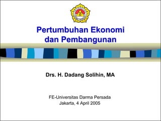 Pertumbuhan Ekonomi
dan Pembangunan
FE-Universitas Darma Persada
Jakarta, 4 April 2005
Drs. H. Dadang Solihin, MA
 