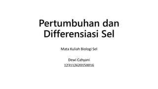 Pertumbuhan dan
Differensiasi Sel
Mata Kuliah Biologi Sel
Dewi Cahyani
123112620150016
 