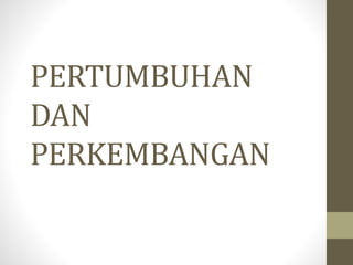 PERTUMBUHAN
DAN
PERKEMBANGAN
 