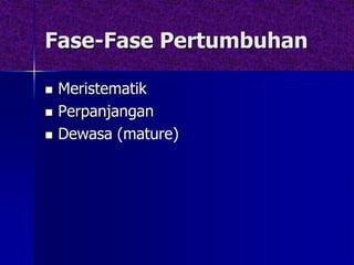 Fase-Fase Pertumbuhan
 Meristematik
 Perpanjangan
 Dewasa (mature)
 
