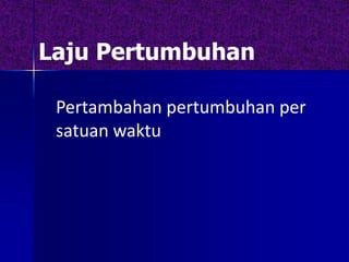 Laju Pertumbuhan
Pertambahan pertumbuhan per
satuan waktu
 
