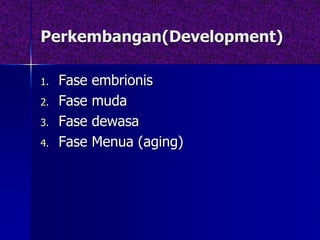 Perkembangan(Development)
1. Fase embrionis
2. Fase muda
3. Fase dewasa
4. Fase Menua (aging)
 