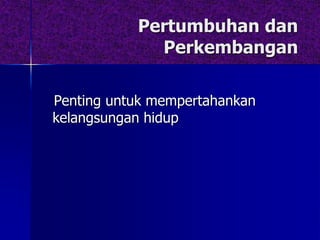 Pertumbuhan dan
Perkembangan
Penting untuk mempertahankan
kelangsungan hidup
 