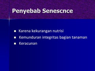 Penyebab Senescnce
 Karena kekurangan nutrisi
 Kemunduran integritas bagian tanaman
 Keracunan
 