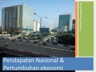 Politeknik Sawunggalih Aji

Pendapatan Nasional &
Pertumbuhan ekonomi

 