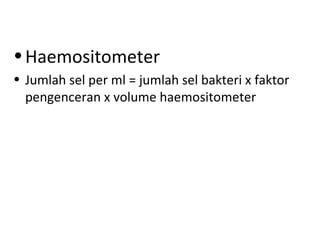 •Haemositometer
• Jumlah sel per ml = jumlah sel bakteri x faktor
pengenceran x volume haemositometer
 