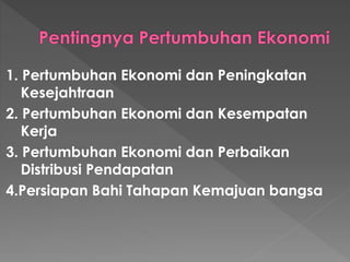 1. Pertumbuhan Ekonomi dan Peningkatan
Kesejahtraan
2. Pertumbuhan Ekonomi dan Kesempatan
Kerja
3. Pertumbuhan Ekonomi dan Perbaikan
Distribusi Pendapatan
4.Persiapan Bahi Tahapan Kemajuan bangsa
 