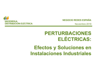 www.iberdroladistribucionelectrica.com 1
NEGOCIO REDES ESPAÑA
PERTURBACIONES
ELÉCTRICAS:
Efectos y Soluciones en
Instalaciones Industriales
Noviembre 2018
 