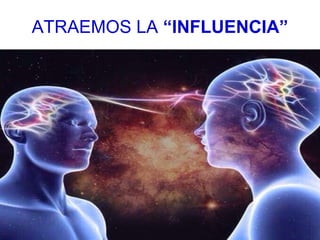 ATRAEMOS LA “INFLUENCIA”
 