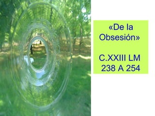 «De la 
Obsesión» 
C.XXIII LM 
238 A 254
 