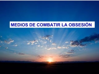 MEDIOS DE COMBATIR LA OBSESIÓN
 