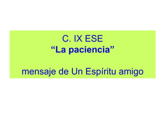 C. IX ESE
“La paciencia”
mensaje de Un Espíritu amigo
 