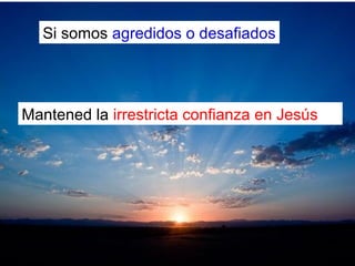 Si somos agredidos o desafiados
Mantened la irrestricta confianza en Jesús
 