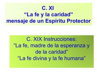 C. XI
“La fe y la caridad”
mensaje de un Espíritu Protector
C. XIX Instrucciones:
“La fe, madre de la esperanza y
de la caridad”
“La fe divina y la fe humana”
 