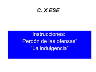 C. X ESE
Instrucciones:
“Perdón de las ofensas”
“La indulgencia”
 