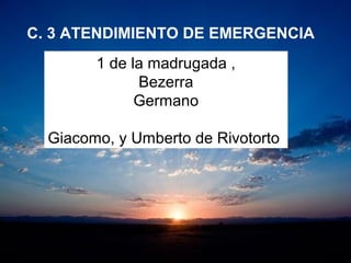 C. 3 ATENDIMIENTO DE EMERGENCIA
1 de la madrugada ,
Bezerra
Germano
Giacomo, y Umberto de Rivotorto
 