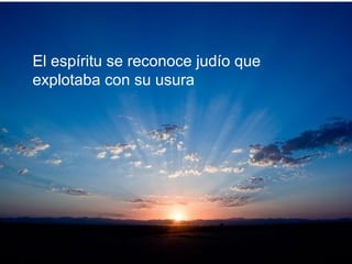 El espíritu se reconoce judío que
explotaba con su usura
 