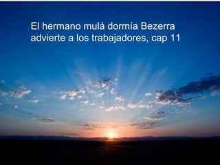 El hermano mulá dormía Bezerra
advierte a los trabajadores, cap 11
 