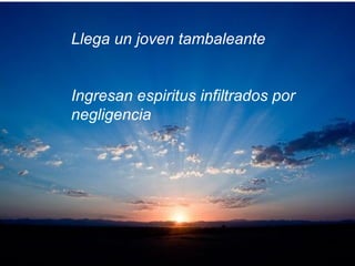 Llega un joven tambaleante
Ingresan espiritus infiltrados por
negligencia
 
