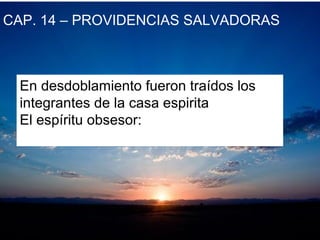 CAP. 14 – PROVIDENCIAS SALVADORAS
En desdoblamiento fueron traídos los
integrantes de la casa espirita
El espíritu obsesor:
 
