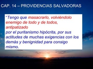CAP. 14 – PROVIDENCIAS SALVADORAS
“Tengo que masacrarlo, volviéndolo
enemigo de todo y de todos,
antipatizado
por el puritanismo hipócrita, por sus
actitudes de muchas exigencias con los
demás y benignidad para consigo
mismo.
 
