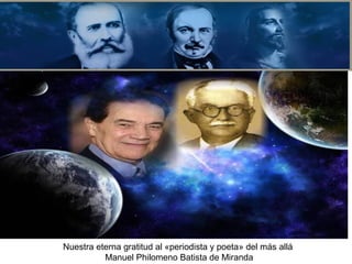 Nuestra eterna gratitud al «periodista y poeta» del más allá
Manuel Philomeno Batista de Miranda
 
