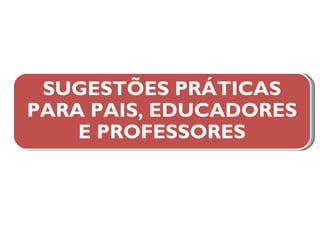 SUGESTÕES PRÁTICAS PARA PAIS, EDUCADORES E PROFESSORES 