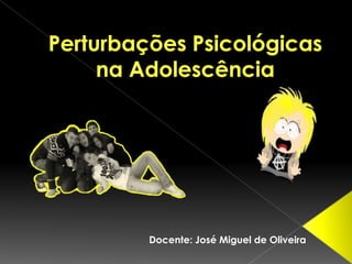 Perturbações Psicológicas na Adolescência Docente: José Miguel de Oliveira 