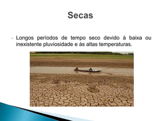 • Longos períodos de tempo seco devido à baixa ou
inexistente pluviosidade e às altas temperaturas.
 