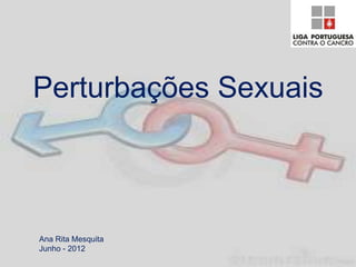 Ana Rita Mesquita
Junho - 2012
Perturbações Sexuais
 