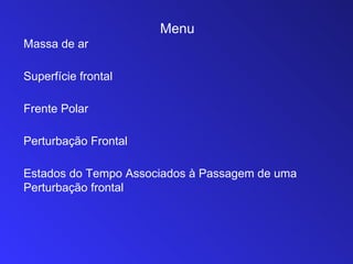 Menu
Massa de ar

Superfície frontal

Frente Polar

Perturbação Frontal

Estados do Tempo Associados à Passagem de uma
Perturbação frontal
 