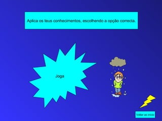 Aplica os teus conhecimentos, escolhendo a opção correcta.




               Joga




                                                             Voltar ao início
 