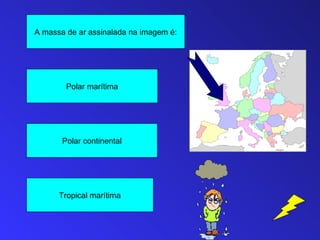 A massa de ar assinalada na imagem é:




        Polar marítima




       Polar continental




      Tropical marítima
 