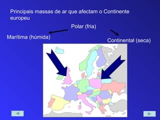 Principais massas de ar que afectam o Continente
 europeu
                         Polar (fria)

Marítima (húmida)
                                        Continental (seca)
 