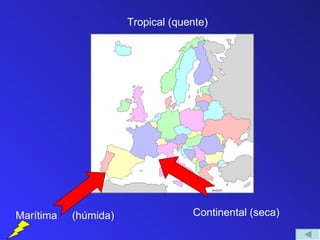 Tropical (quente)




Marítima   (húmida)                Continental (seca)
 