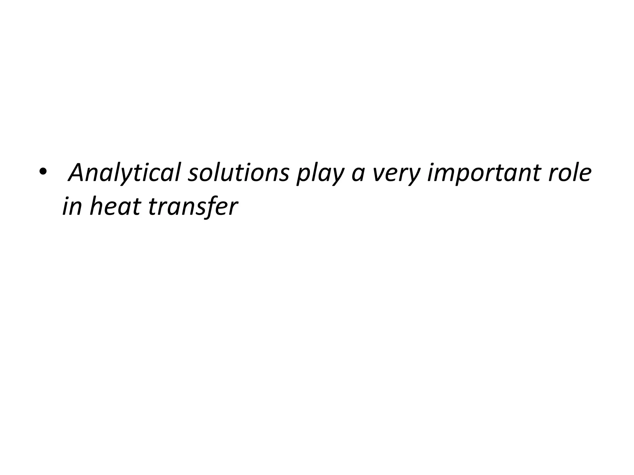 • Analytical solutions play a very important role
in heat transfer
 