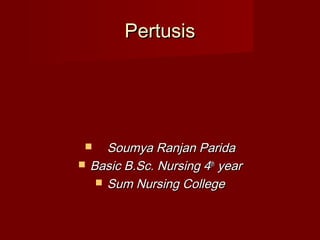 PertusisPertusis
 Soumya Ranjan ParidaSoumya Ranjan Parida
 Basic B.Sc. Nursing 4Basic B.Sc. Nursing 4thth
yearyear
 Sum Nursing CollegeSum Nursing College
 