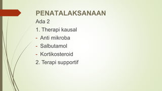 PENATALAKSANAAN
Ada 2
1. Therapi kausal
- Anti mikroba
- Salbutamol
- Kortikosteroid
2. Terapi supportif
 
