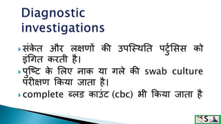  िंक
े त और लक्षणों की उपक्स्थनत पटटुसिि को
इंधगत करती है।
 पटक्ष्ट क
े सलए नाक या गले की swab culture
परीक्षण क्रकया जाता है।
 complete ब्लर्ड काउंट (cbc) भी क्रकया जाता है
 
