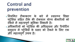  ननयसमत टीकाकरण क
े बारे में स्वास््य सिक्षा
पटटुसिि िदहत टीक
े की रोकथाम योग्य बीमाररयों को
रोकने में महत्वपूणु भूसमका ननभाती है।
 अधिकाररयों को पटटुसिि की अधििूचना और ररपोदटिंग
िमटदाय में पटटुसिि क
े प्रिार को रोकने क
े सलए एक
और महत्वपूणु उपाय है।
 