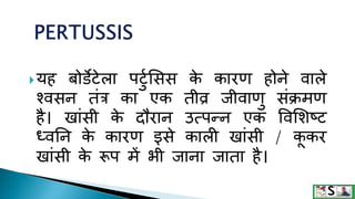 यह बोर्डेटेला पटटुसिि क
े कारण होने वाले
श्विन तंत्र का एक तीव्र जीवाणट िंक्रमण
है। खांिी क
े दौरान उत्पन्न एक ववसिष्ट
ध्वनन क
े कारण इिे काली खांिी / क
ू कर
खांिी क
े रूप में भी जाना जाता है।
 