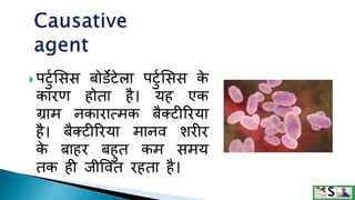  पटटुसिि बोर्डेटेला पटटुसिि क
े
कारण होता है। यह एक
ग्राम नकारात्मक बैक्टीररया
है। बैक्टीररया मानव िरीर
क
े बाहर बहटत कम िमय
तक ही जीववत रहता है।
 