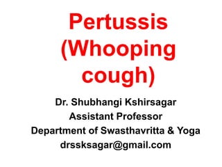 Pertussis
(Whooping
cough)
Dr. Shubhangi Kshirsagar
Assistant Professor
Department of Swasthavritta & Yoga
drssksagar@gmail.com
 