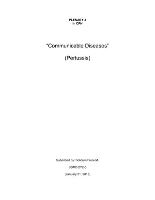 PLENARY 3
              In CPH




―Communicable Diseases‖

         (Pertussis)




   Submitted by: Solidum Diore M.

           BSMD 2Y2-5

         (January 21, 2013)
 