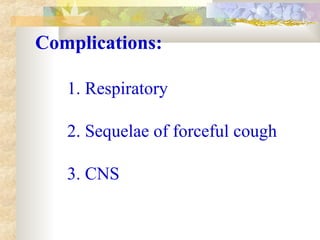 Complications:
1. Respiratory
2. Sequelae of forceful cough
3. CNS
 