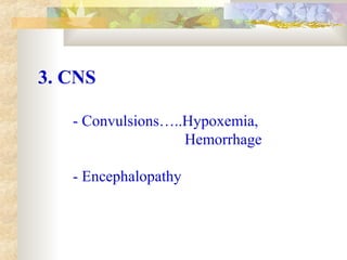 3. CNS
- Convulsions…..Hypoxemia,
Hemorrhage
- Encephalopathy
 