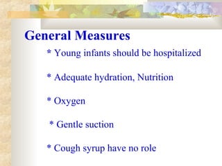 General Measures
* Young infants should be hospitalized
* Adequate hydration, Nutrition
* Oxygen
* Gentle suction
* Cough syrup have no role
 
