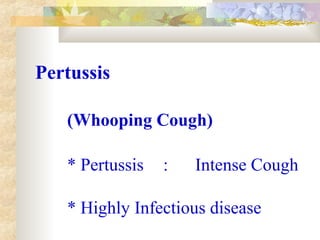 Pertussis
(Whooping Cough)
* Pertussis : Intense Cough
* Highly Infectious disease
 