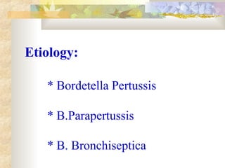 Etiology:
* Bordetella Pertussis
* B.Parapertussis
* B. Bronchiseptica
 
